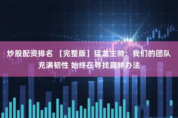 炒股配资排名 【完整版】猛龙主帅：我们的团队充满韧性 始终在寻找赢球办法